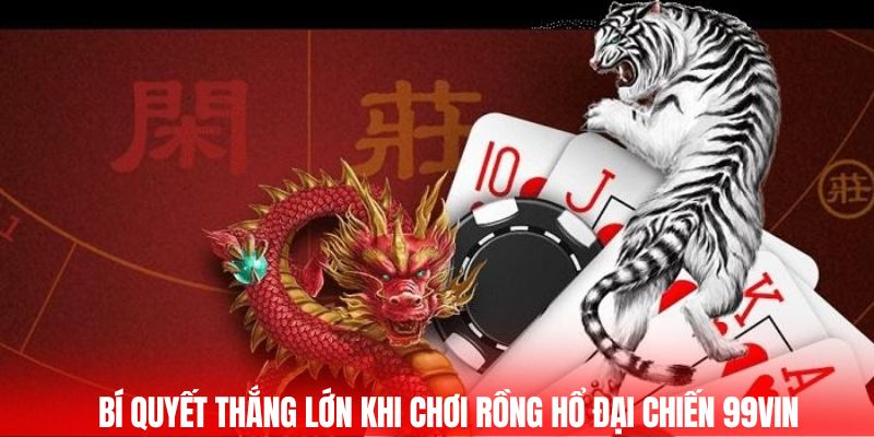 Bí quyết thắng lớn khi chơi rồng hổ đại chiến 99Vin