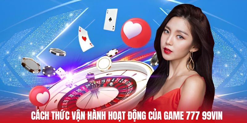 Cách thức vận hành hoạt động của game 777 99vin
